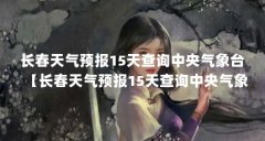 长春天气预报15天查询中央气象台【长春天气预报15天查询中央气象台的1点解答