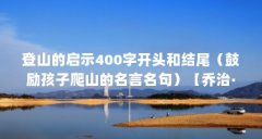 登山的启示400字开头和结尾（鼓励孩子爬山的名言名句）【乔治·马洛里的名言