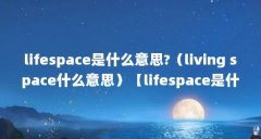 lifespace是什么意思?（living space什么意思）【lifespace是什么意思livingspace什么意思