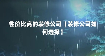 性价比高的装修公司【装修公司如何选择】