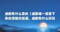 成都有什么耍的【成都唯一遗留下来的清朝古街道，成都有什么好玩的地方】