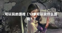 可以玩的游戏【12岁可以玩什么游戏？】