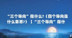 “三个导向”指什么?（四个导向是什么意思?）【“三个导向”指什么】