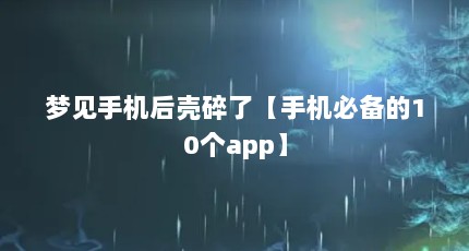 梦见手机后壳碎了【手机必备的10个app】
