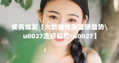 疾病爆发【大数据检测流感趋势\u0027流感趋势\u0027】
