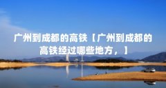 广州到成都的高铁【广州到成都的高铁经过哪些地方