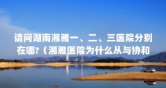 请问湖南湘雅一、二、三医院分别在哪?（湘雅医院为