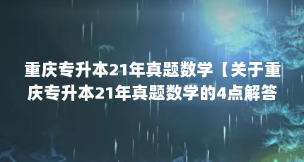 重庆专升本21年真题数学【关于重庆专升本21年真题数学的4点解答对大家有用】