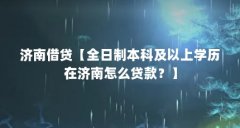 济南借贷【全日制本科及以上学历在济南怎么贷款？】