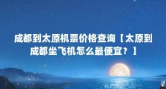 成都到太原机票价格查询【太原到成都坐飞机怎么最便宜？】