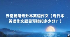 云南昆明专升本英语作文【专升本英语作文题目写错扣多少分？】