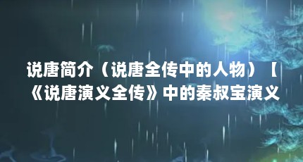 说唐简介（说唐全传中的人物）【《说唐演义全传》中的秦叔宝演义】