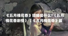 《五月槐花香》结局是什么?（五月槐花香剧情）【《五月槐花香》最终清者自