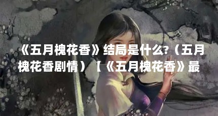 《五月槐花香》结局是什么?（五月槐花香剧情）【《五月槐花香》最终清者自浊者自浊者自浊者自浊者自浊】