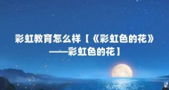 彩虹教育怎么样【《彩虹色的花》——彩虹色的花】