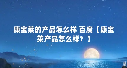 康宝莱的产品怎么样 百度【康宝莱产品怎么样？】