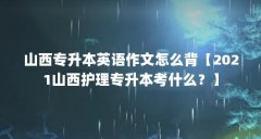 山西专升本英语作文怎么背【2021山西护理专升本考什么？】