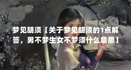 梦见胡须【关于梦见胡须的1点解答，男不梦生女不梦须什么意思】