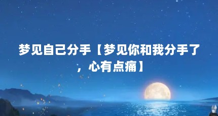 梦见自己分手【梦见你和我分手了，心有点痛】