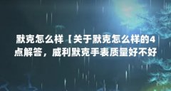 默克怎么样【关于默克怎么样的4点解答,威利默克手表质量好不好】