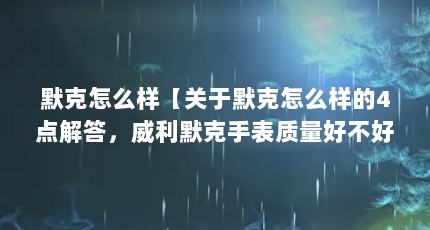 默克怎么样【关于默克怎么样的4点解答，威利默克手表质量好不好】