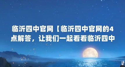 临沂四中官网【临沂四中官网的4点解答，让我们一起看看临沂四中官网的解答】