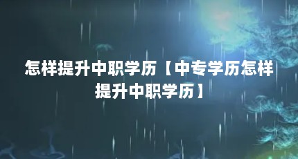 怎样提升中职学历【中专学历怎样提升中职学历】