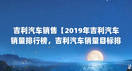 吉利汽车销售【2019年吉利汽车销量排行榜，吉利汽车销量目标排行榜】