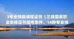 3专业技能课程证书【三级国家职业资格证书报考条件、14种专业技能证书有哪些