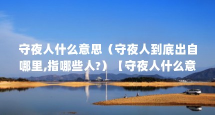 守夜人什么意思（守夜人到底出自哪里,指哪些人?）【守夜人什么意思守夜人什么意思守夜人到底出自哪里】