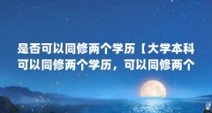 是否可以同修两个学历【大学本科可以同修两个学历，可以同修两个学历】