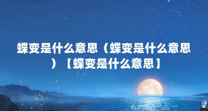 蝶变是什么意思（蝶变是什么意思）【蝶变是什么意思】