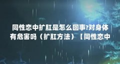 同性恋中扩肛是怎么回事?对身体有危害吗（扩肛方法）【同性恋中扩肛是怎么