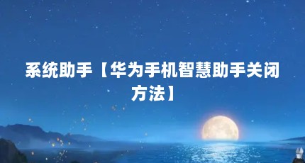 系统助手【华为手机智慧助手关闭方法】