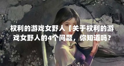 权利的游戏女野人【关于权利的游戏女野人的4个问题，你知道吗？】