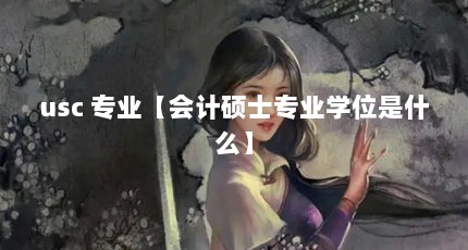 usc 专业【会计硕士专业学位是什么】