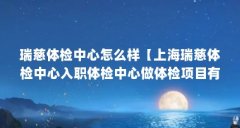 瑞慈体检中心怎么样【上海瑞慈体检中心入职体检中心做体检项目有哪些项目】