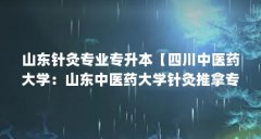 山东针灸专业专升本【四川中医药大学:山东中医药大学针灸推拿专业专升本的