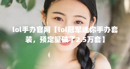 lol手办官网【lol冠军迷你手办套装，预定量破了2.5万套】