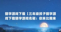猜字游戏下载【三年级孩子猜字游戏下载猜字游戏名称:你来比我来猜】
