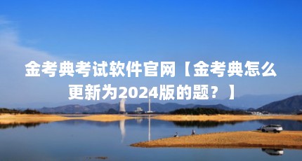 金考典考试软件官网【金考典怎么更新为2024版的题？】