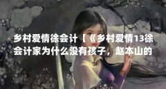 乡村爱情徐会计【《乡村爱情13徐会计家为什么没有孩子,赵本山的弟子再怎么