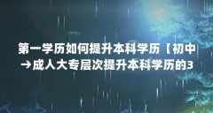 第一学历如何提升本科学历【初中→成人大专层次提升本科学历的3个方法，初