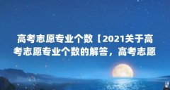 高考志愿专业个数【2021关于高考志愿专业个数的解答，高考志愿专业个数的解