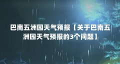 巴南五洲园天气预报【关于巴南五洲园天气预报的3个问题】