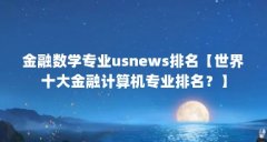 金融数学专业usnews排名【世界十大金融计算机专业排名？】