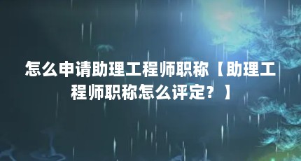怎么申请助理工程师职称【助理工程师职称怎么评定？】