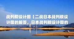 战列舰设计图【二战日本战列舰设计图的解答，日本战列舰设计图的解答】