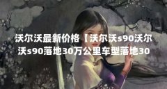 沃尔沃最新价格【沃尔沃s90沃尔沃s90落地30万公里车型落地30万够吗】