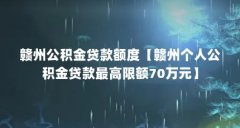 赣州公积金贷款额度【赣州个人公积金贷款最高限额70万元】
